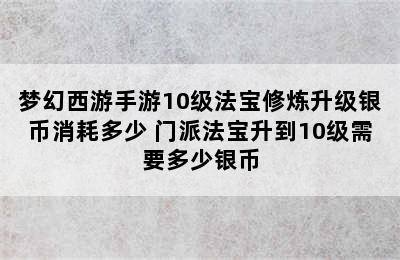 梦幻西游手游10级法宝修炼升级银币消耗多少 门派法宝升到10级需要多少银币